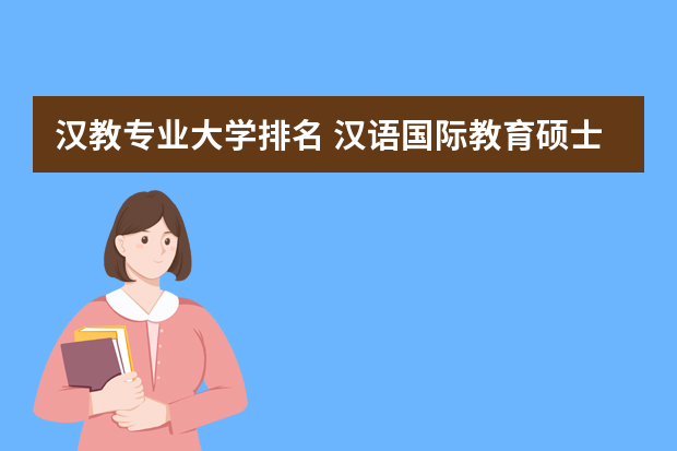 汉教专业大学排名 汉语国际教育硕士院校排名